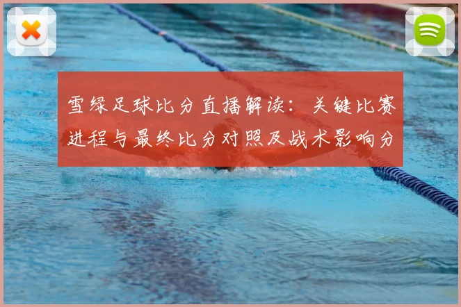 雪绿足球比分直播解读:关键比赛进程与最终比分对照及战术影响分析