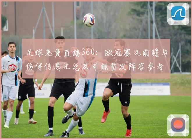 足球免费直播360:欧冠赛况前瞻与伤停信息汇总及可能首发阵容参考