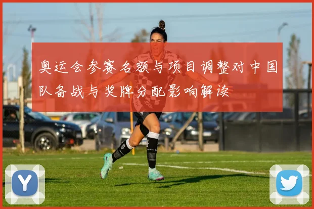 奥运会参赛名额与项目调整对中国队备战与奖牌分配影响解读