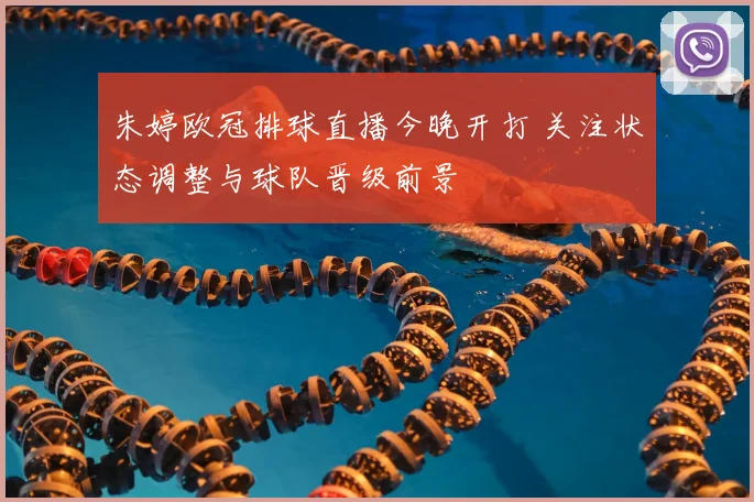朱婷欧冠排球直播今晚开打 关注状态调整与球队晋级前景