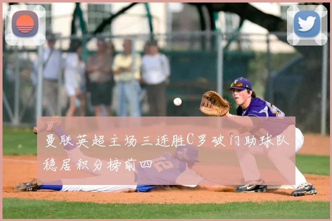 曼联英超主场三连胜C罗破门助球队稳居积分榜前四