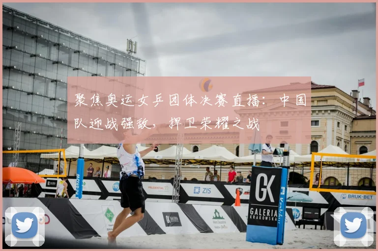 聚焦奥运女乒团体决赛直播:中国队迎战强敌,捍卫荣耀之战