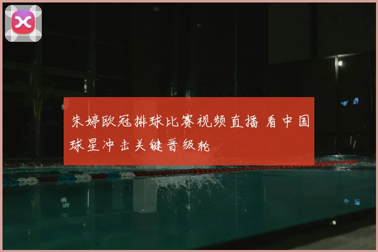 朱婷欧冠排球比赛视频直播 看中国球星冲击关键晋级轮
